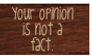 Opinion does NOT equal Fact