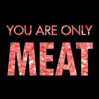 You Are Only Meat