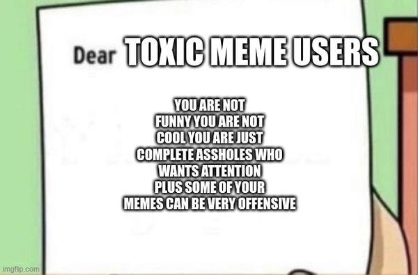 Dear Toxic Meme Users by NeoTheBat100 on DeviantArt
