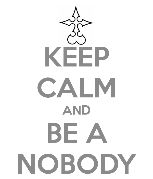 Keep Calm and Be A Nobody