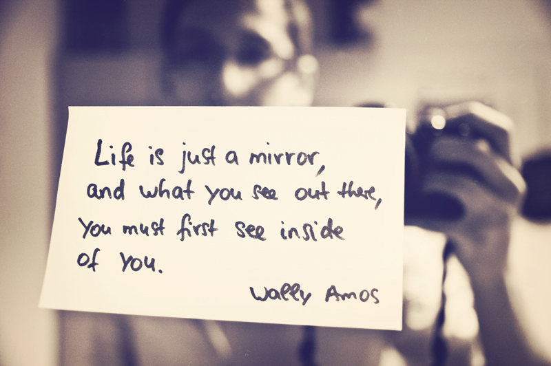 Life is just a mirror ...