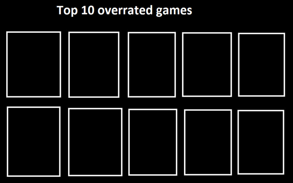 Top 10 overrated games meme (blank) by Sonicgirl1552000 on DeviantArt