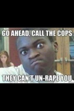 Go Ahead, Call The Cops! They Can't Un-Rape You!