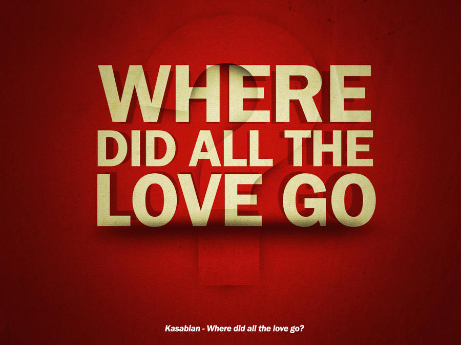 Where this love. Kasabian where did all the Love. Where did you Love go.