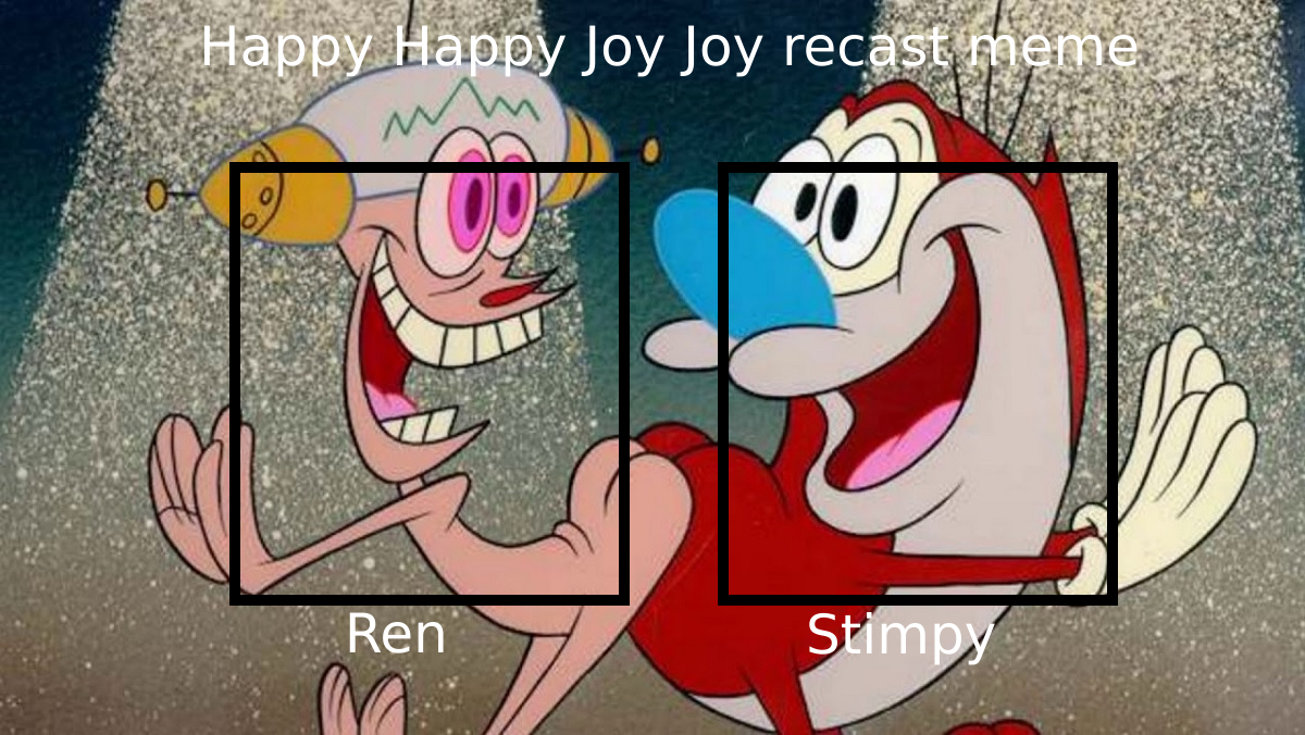 Happy Happy Joy Joy recast meme by con1011 on DeviantArt