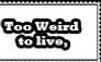 Too Weird to live