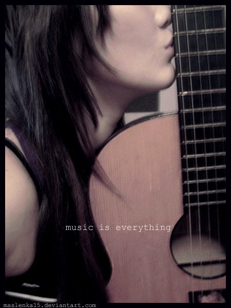 Music is everything.