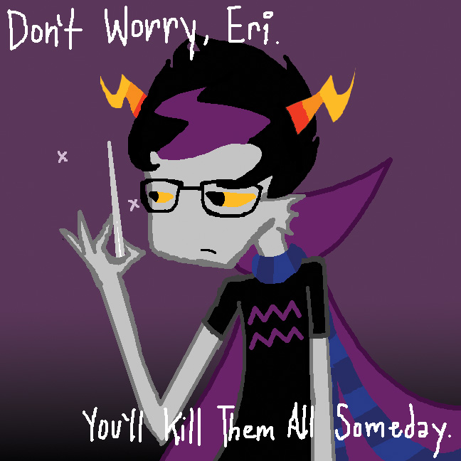 Eridan: Contemplate Homicide.