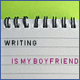 Writing is my boyfriend.