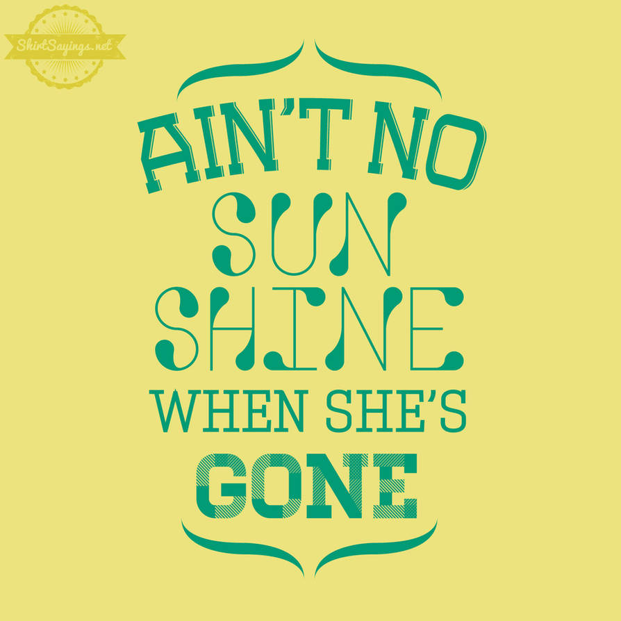 Ain t no sunshine bill. No Sunshine. No Sunshine when she's gone. Aint no Sunshine. Aint Sunshine when she is gone.