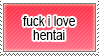 fuck i lvoe hentai....