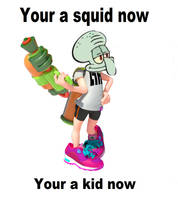 Your a squid now