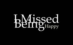 I missed being happy