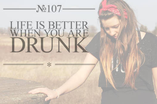 Life is better when we are drunk.
