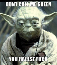 Dont Call Me Green You Racist Fuck