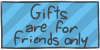 Gifts are for friends only
