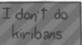 I don't do kiribans