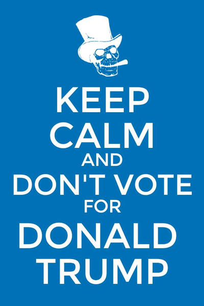 Keep Calm and Don't Vote for Donald Trump