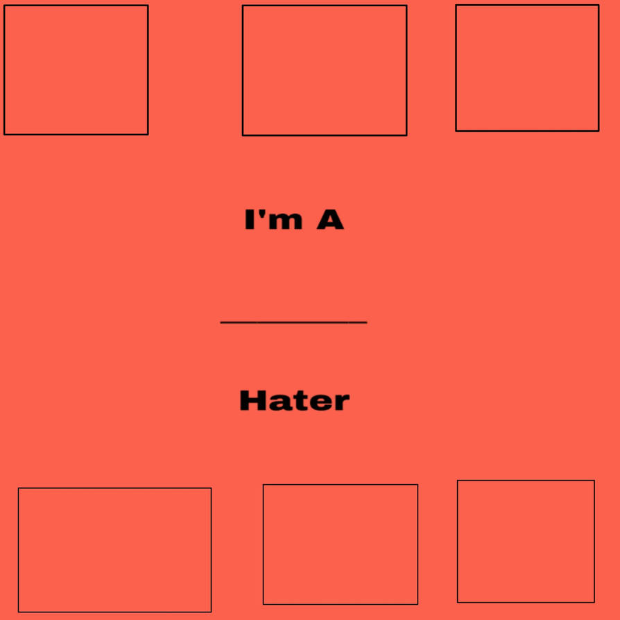 Im A Hater Meme by MoxieTheQueen on DeviantArt