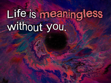 Life is meaningless without you.