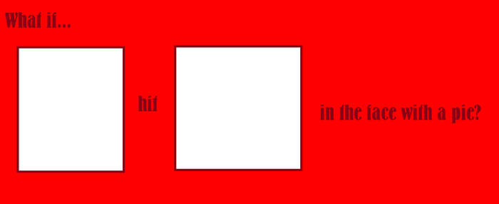 What if who hits who with a pie