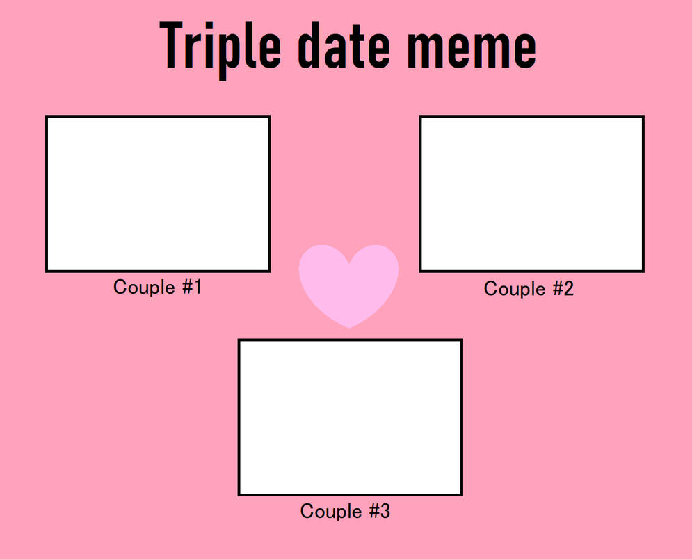 Triple date meme by topcatmeeces97 on DeviantArt