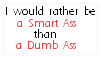 I'd Rather Be A Smartass Than A Dumbass.