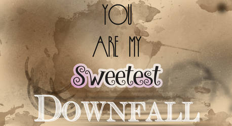 You are my sweetest downfall