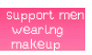 I support men wearing makeup