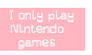 I only play Nintendo games