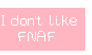 I don't like FNAF