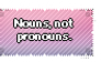 Nouns, Not Pronouns.