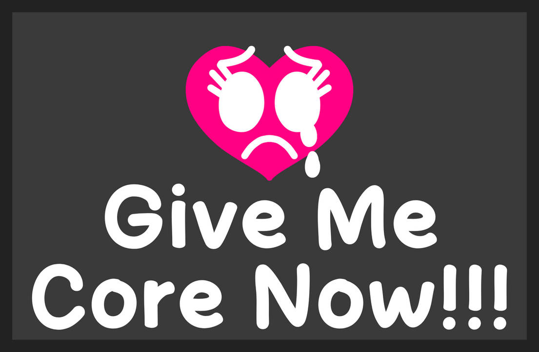 Help Me Core Give Me Core Now!!! by OliviaFanXD on DeviantArt