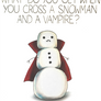 Cross a snowman with a vampire