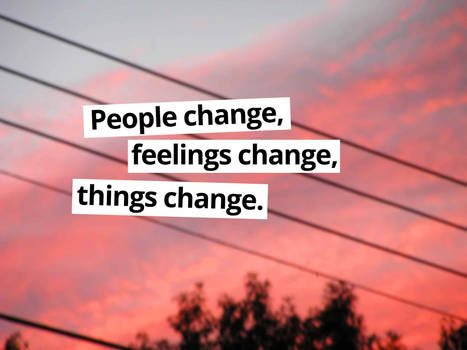 People change, feelings change, things change.