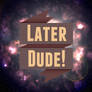 Later, Dude