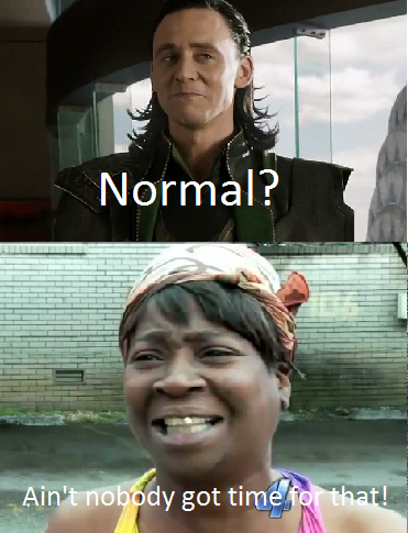 Ain't nobody got time for normal!