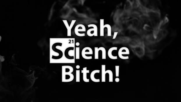 Yeah, Science Bitch!