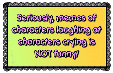 Laughing at characters crying memes are NOT funny