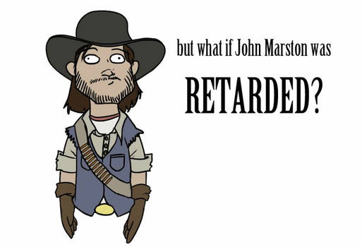 John Marston - Retarded?