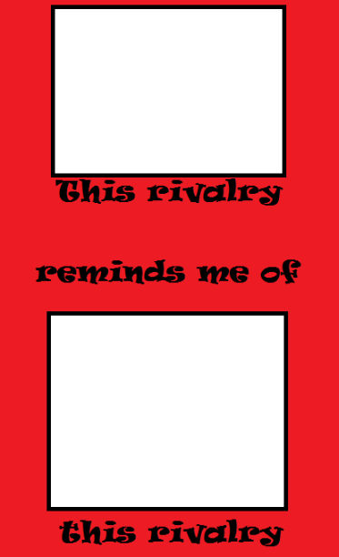 This Rivalry Reminds Me Of This Rivalry Meme Blank by adamhatson on ...