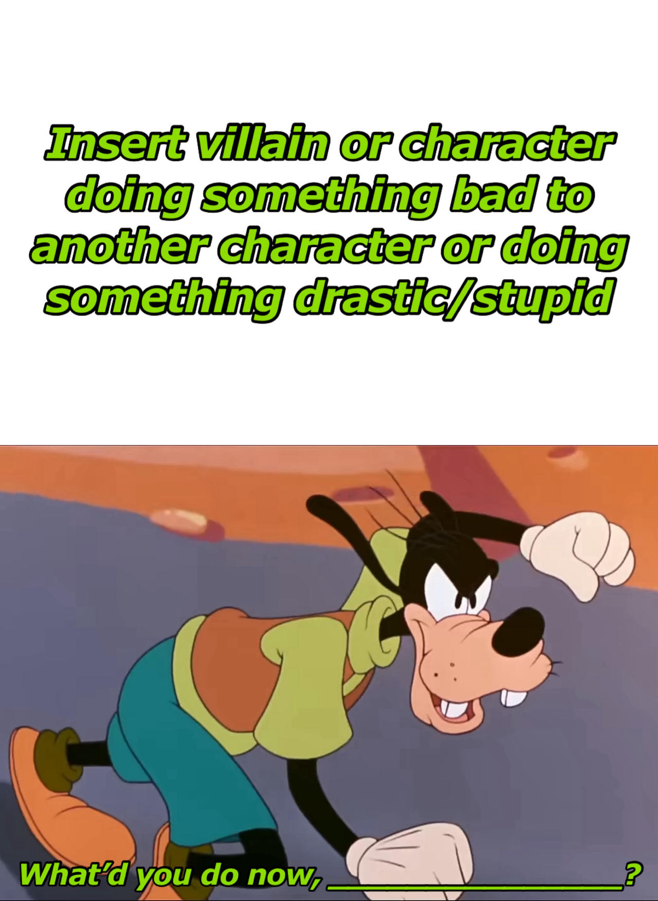 Goofy What d You Do Now Blank Meme By Adamhatson On DeviantArt goofy-what-d-you-do-now-blank-meme-by-adamhatson-on-deviantart