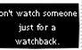 Don't watch someone just for a watchback