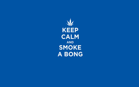 Keep Calm And Smoke A Bong