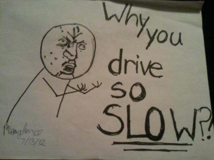 Why you drive so SLOW?!