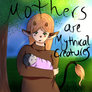 Mothers are Mythical creatures