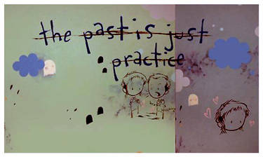 the past is just practice