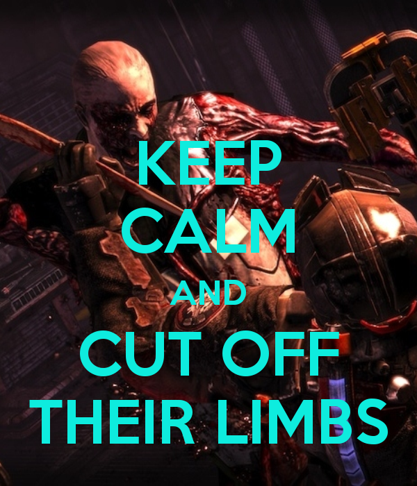 Keep Calm and Cut Off Their Limbs!