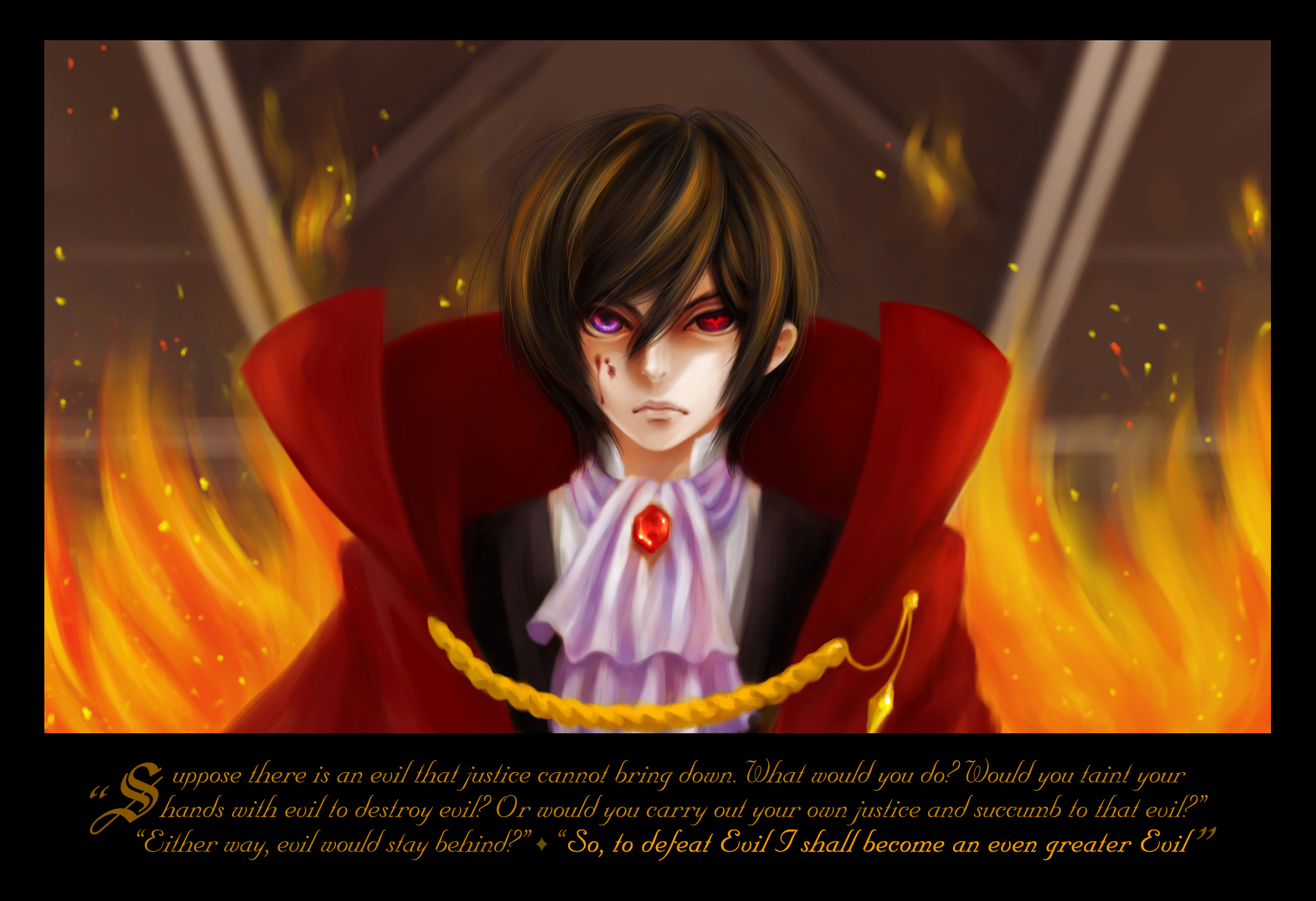 To defeat evil, I shall become an even greater evil.” (Lelouch