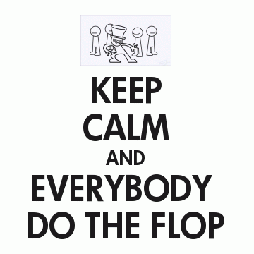 Keep Calm and Everybody Do the Flop!